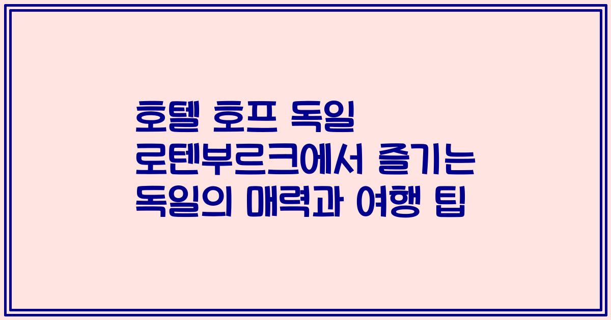 호텔 호프 독일 로텐부르크에서 즐기는 독일의 매력과 여행 팁