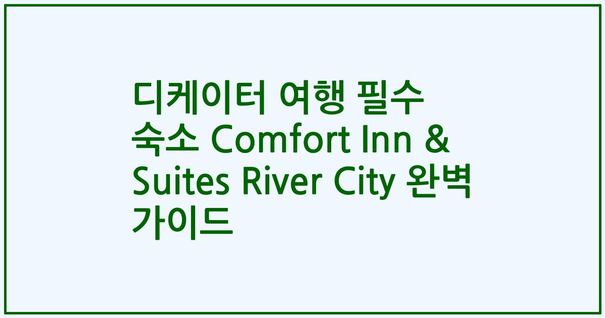 디케이터 여행 필수 숙소 Comfort Inn & Suites River City 완벽 가이드