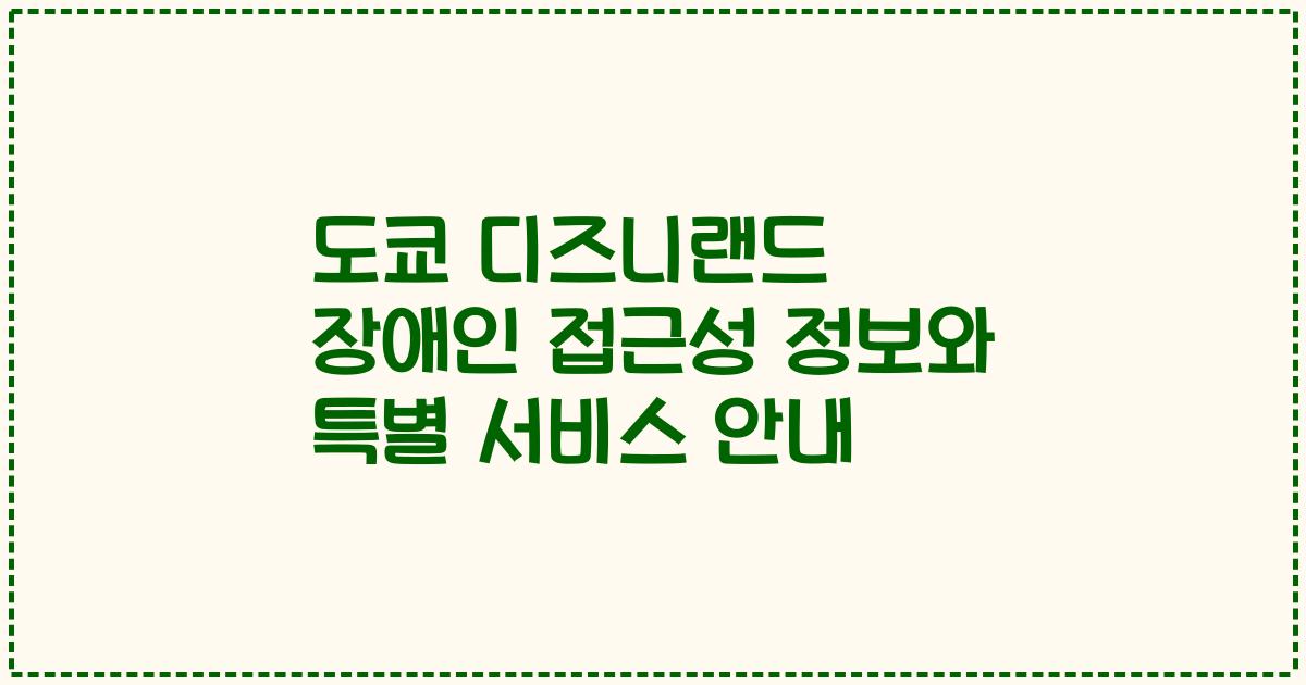 도쿄 디즈니랜드 장애인 접근성 정보와 특별 서비스 안내