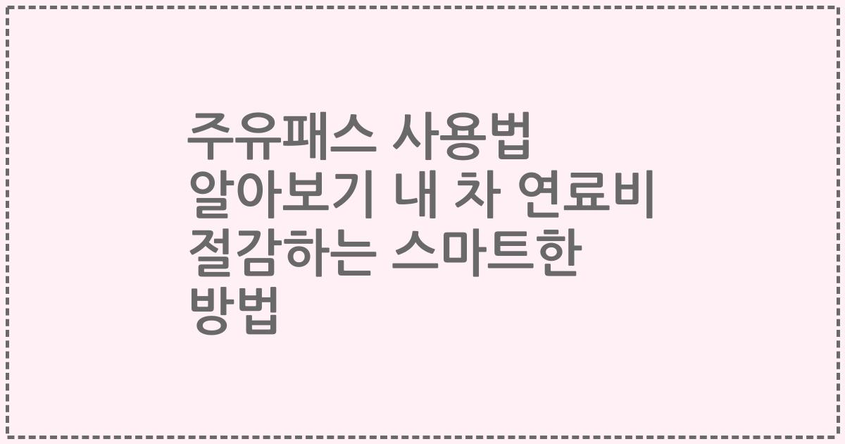 주유패스 사용법 알아보기 내 차 연료비 절감하는 스마트한 방법