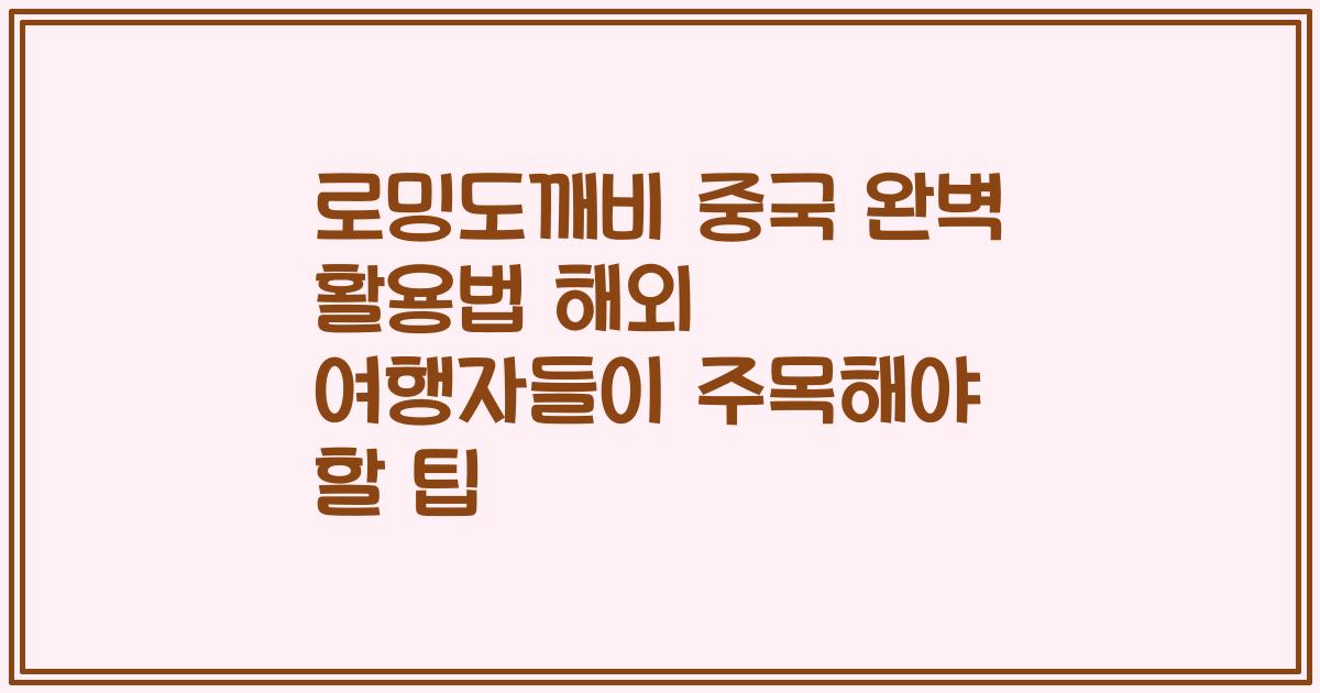 로밍도깨비 중국 완벽 활용법 해외 여행자들이 주목해야 할 팁