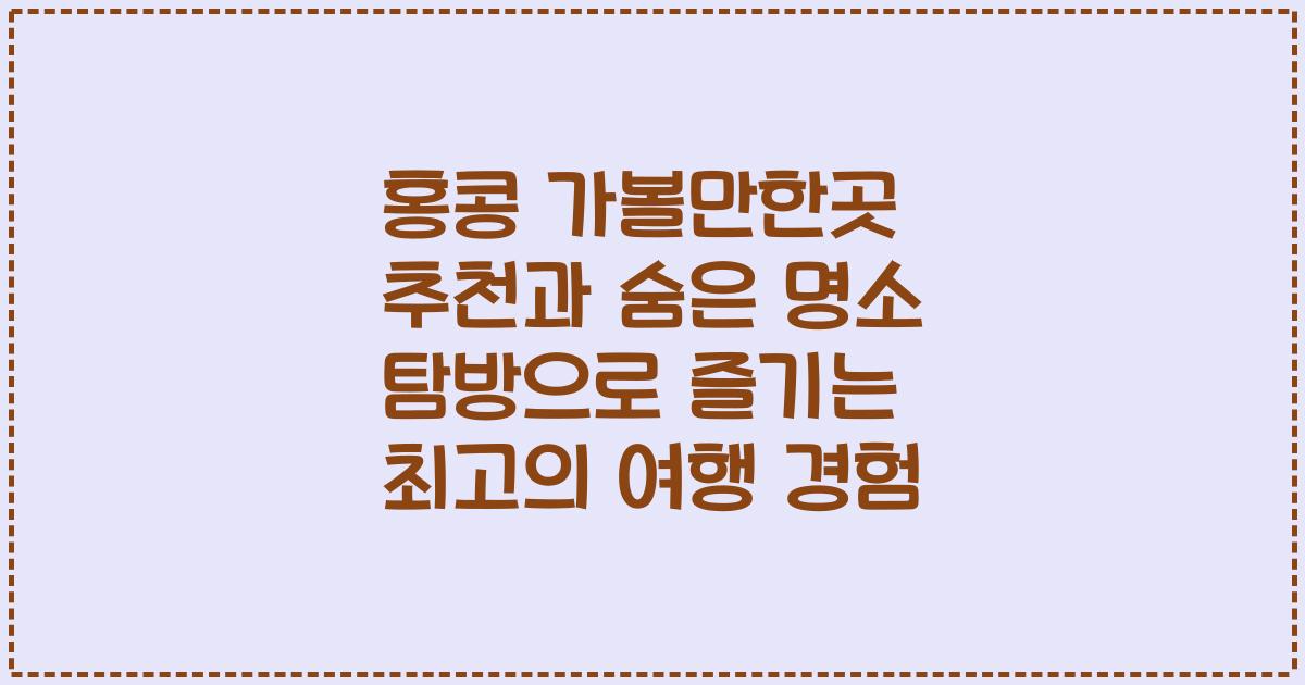 홍콩 가볼만한곳 추천과 숨은 명소 탐방으로 즐기는 최고의 여행 경험