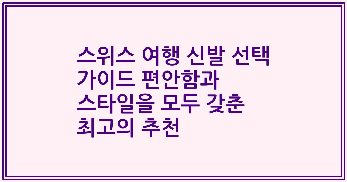 스위스 여행 신발 선택 가이드 편안함과 스타일을 모두 갖춘 최고의 추천
