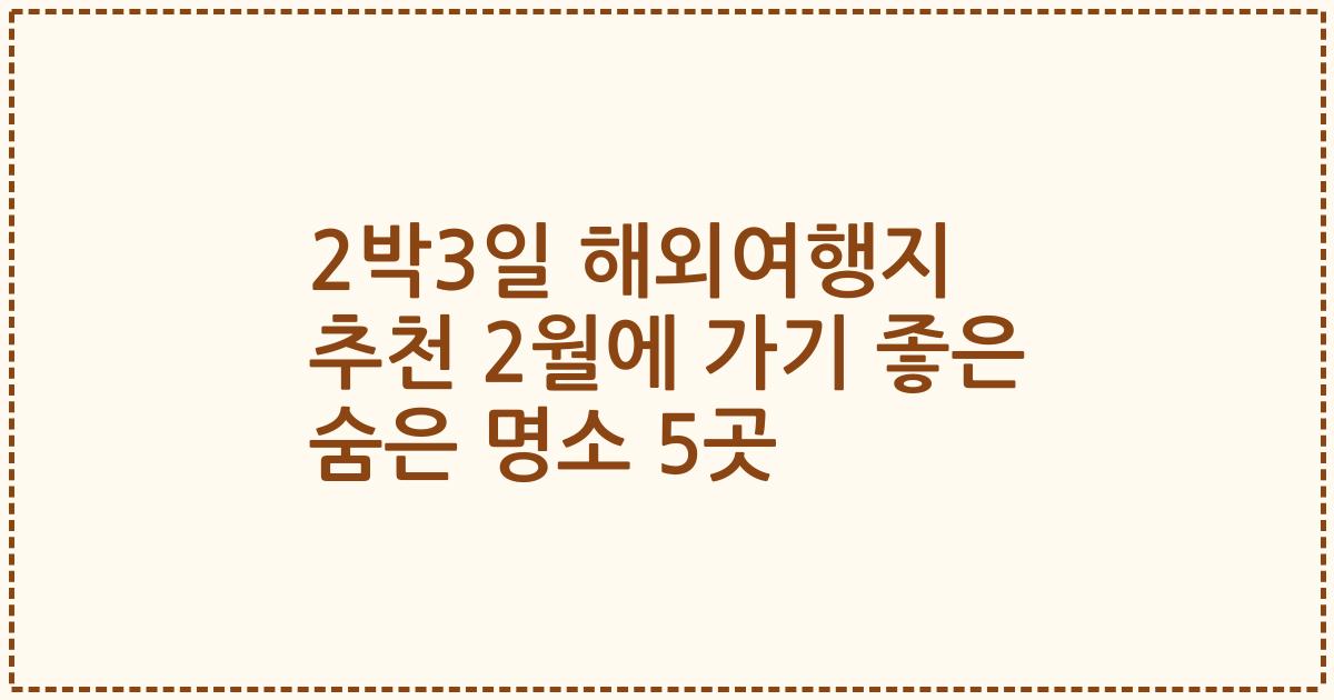 2박3일 해외여행지 추천 2월에 가기 좋은 숨은 명소 5곳