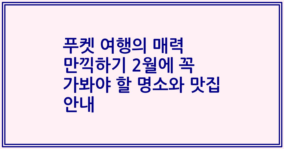 푸켓 여행의 매력 만끽하기 2월에 꼭 가봐야 할 명소와 맛집 안내