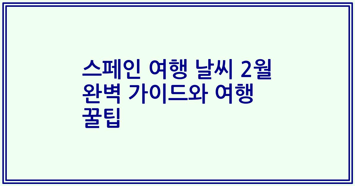 스페인 여행 날씨 2월 완벽 가이드와 여행 꿀팁