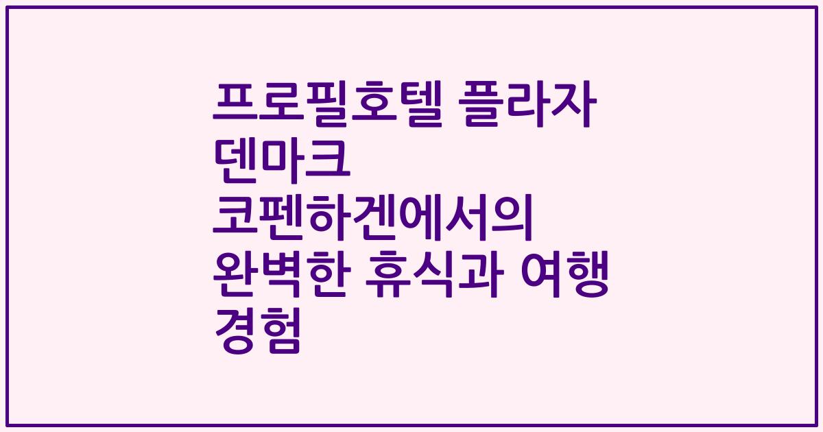 프로필호텔 플라자 덴마크 코펜하겐에서의 완벽한 휴식과 여행 경험