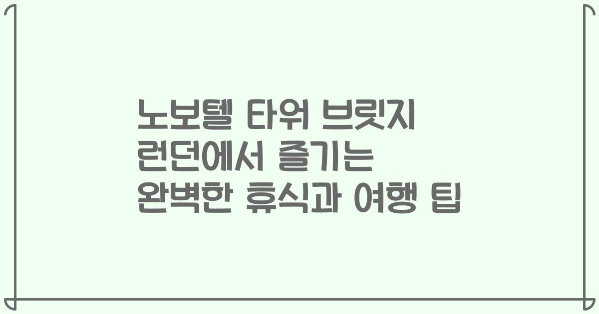 노보텔 타워 브릿지 런던에서 즐기는 완벽한 휴식과 여행 팁