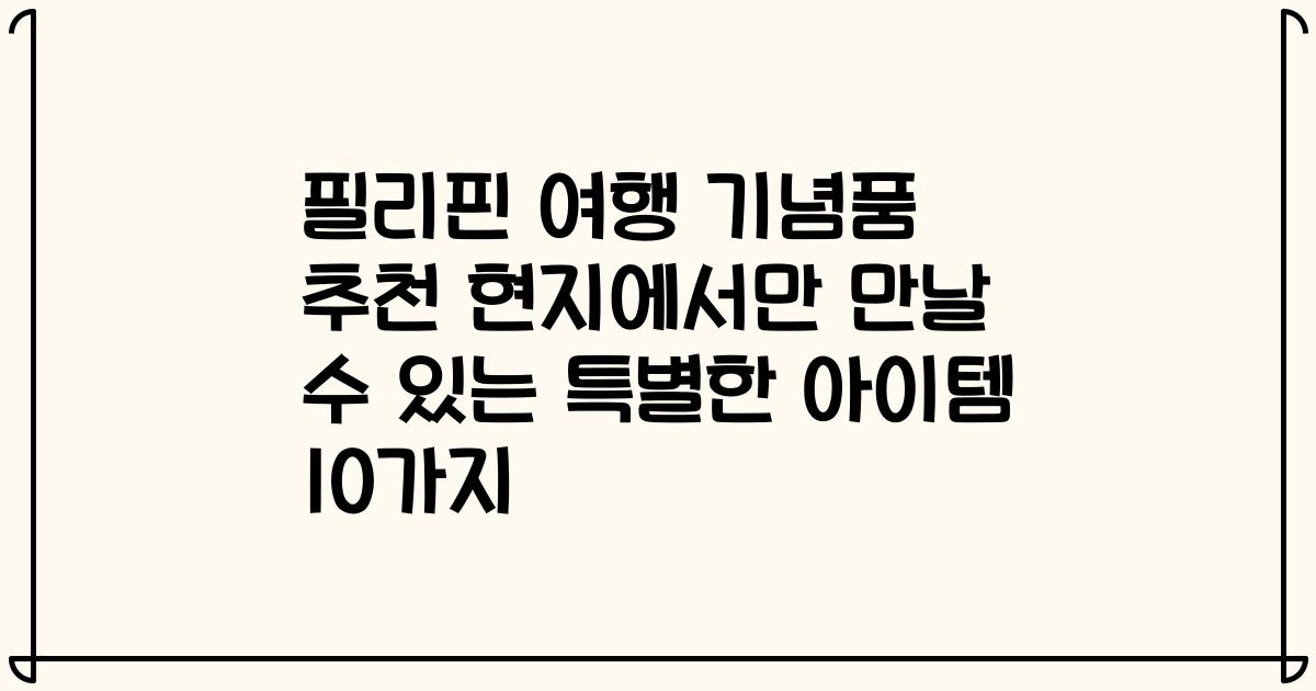 필리핀 여행 기념품 추천 현지에서만 만날 수 있는 특별한 아이템 10가지