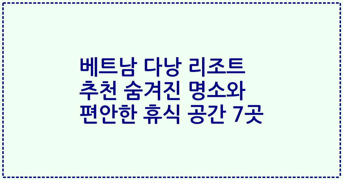 베트남 다낭 리조트 추천 숨겨진 명소와 편안한 휴식 공간 7곳