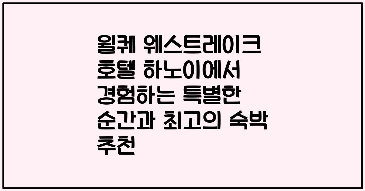 윌퀘 웨스트레이크 호텔 하노이에서 경험하는 특별한 순간과 최고의 숙박 추천
