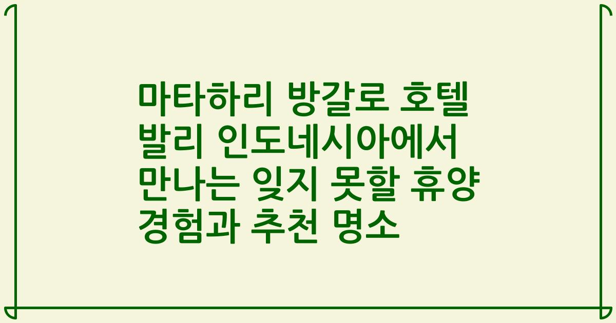 마타하리 방갈로 호텔 발리 인도네시아에서 만나는 잊지 못할 휴양 경험과 추천 명소