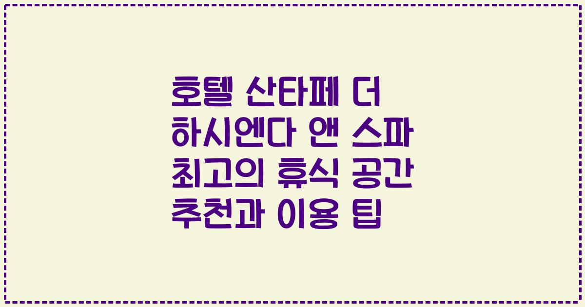 호텔 산타페 더 하시엔다 앤 스파 최고의 휴식 공간 추천과 이용 팁