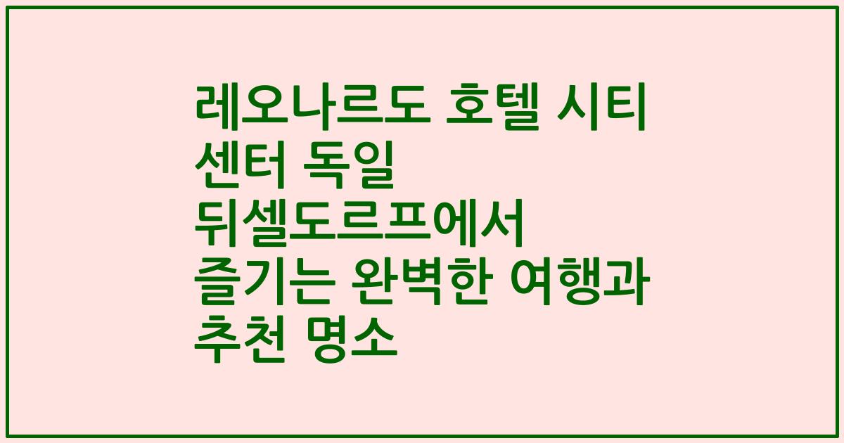 레오나르도 호텔 시티 센터 독일 뒤셀도르프에서 즐기는 완벽한 여행과 추천 명소