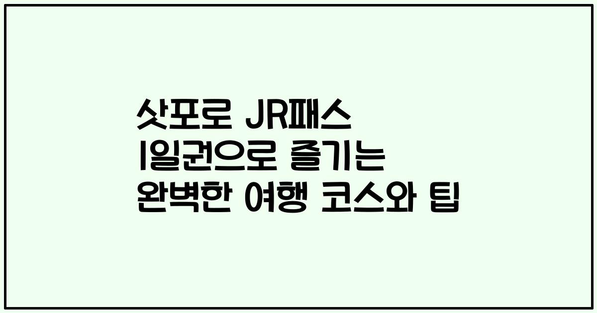 삿포로 JR패스 1일권으로 즐기는 완벽한 여행 코스와 팁