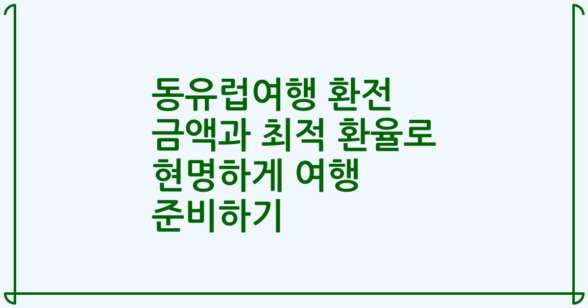 동유럽여행 환전 금액과 최적 환율로 현명하게 여행 준비하기
