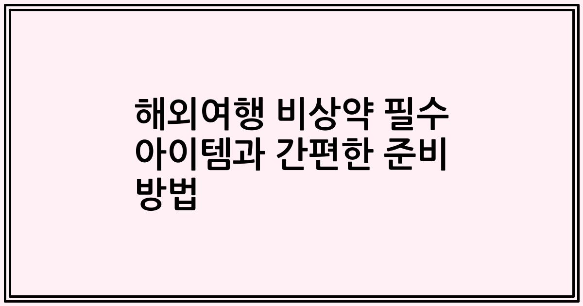 해외여행 비상약 필수 아이템과 간편한 준비 방법