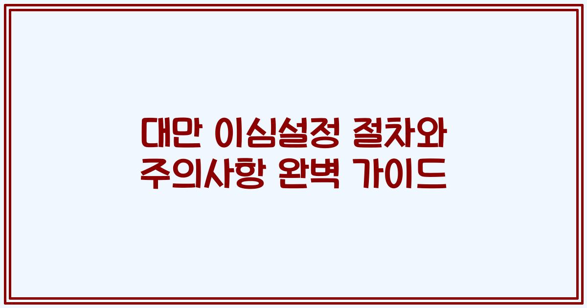 대만 이심설정 절차와 주의사항 완벽 가이드