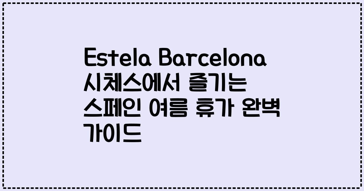 Estela Barcelona 시체스에서 즐기는 스페인 여름 휴가 완벽 가이드