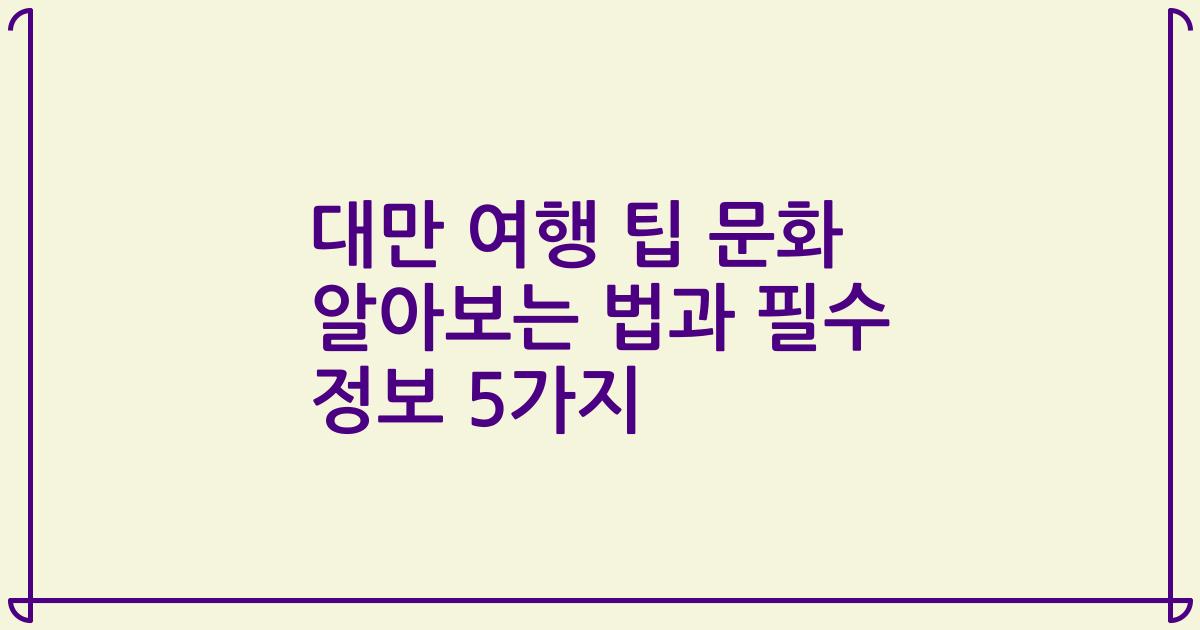 대만 여행 팁 문화 알아보는 법과 필수 정보 5가지