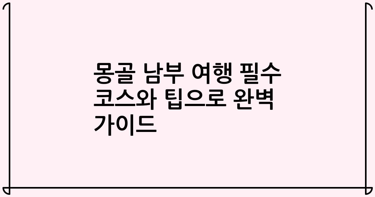 몽골 남부 여행 필수 코스와 팁으로 완벽 가이드