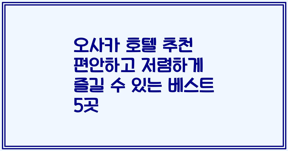 오사카 호텔 추천 편안하고 저렴하게 즐길 수 있는 베스트 5곳