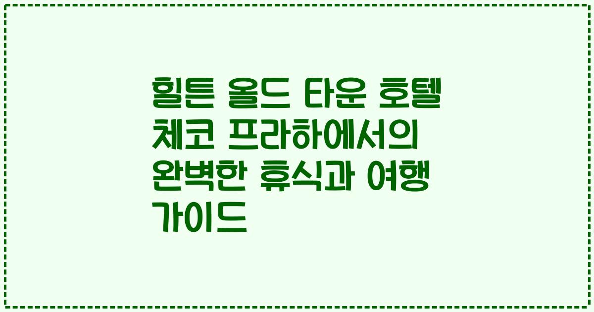 힐튼 올드 타운 호텔 체코 프라하에서의 완벽한 휴식과 여행 가이드