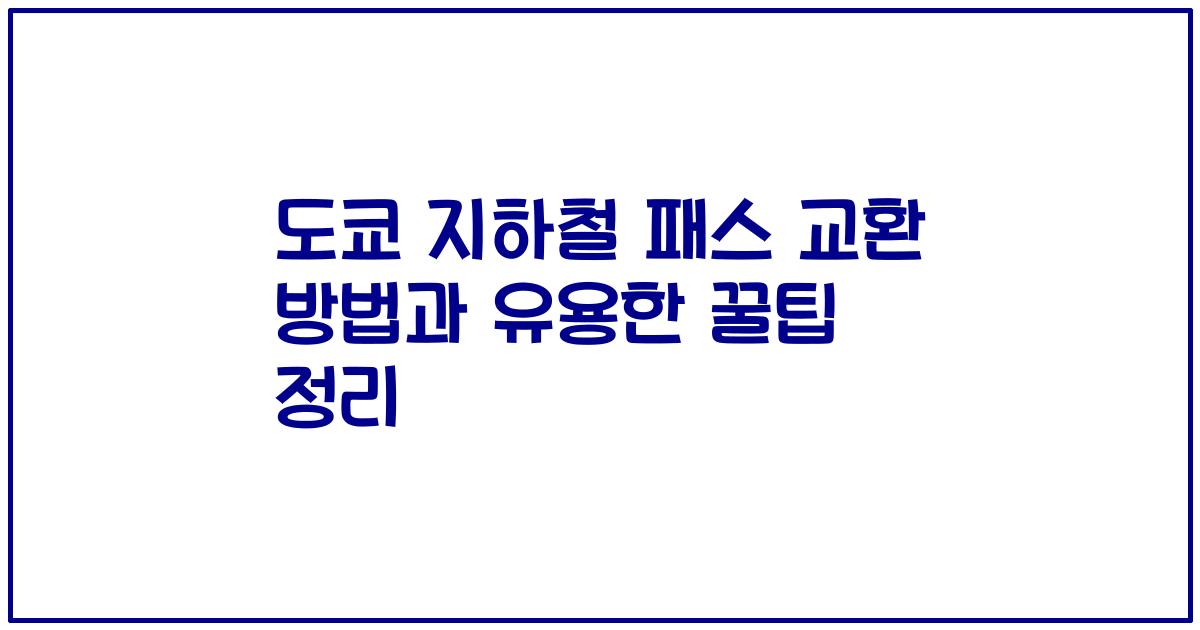 도쿄 지하철 패스 교환 방법과 유용한 꿀팁 정리