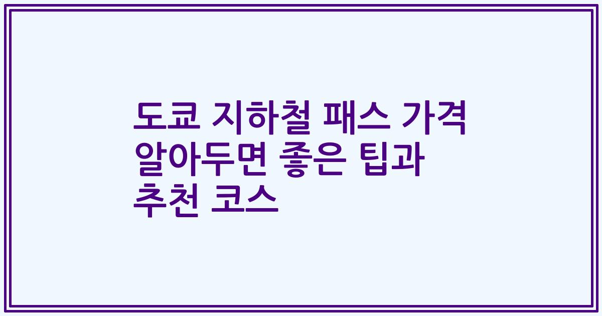 도쿄 지하철 패스 가격 알아두면 좋은 팁과 추천 코스