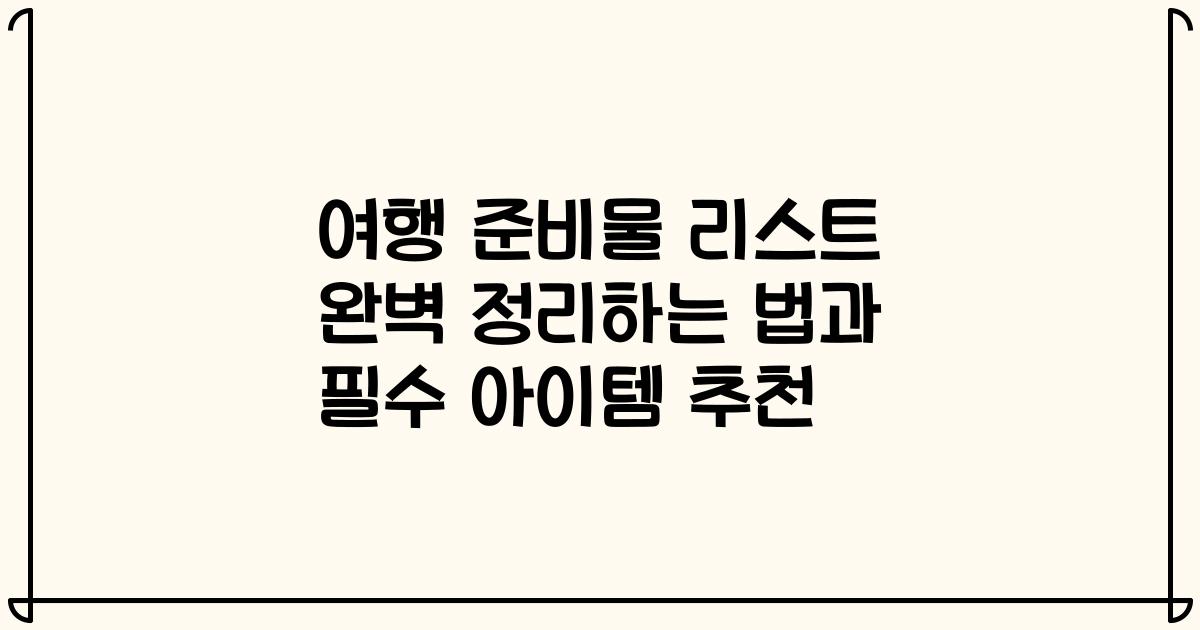 여행 준비물 리스트 완벽 정리하는 법과 필수 아이템 추천