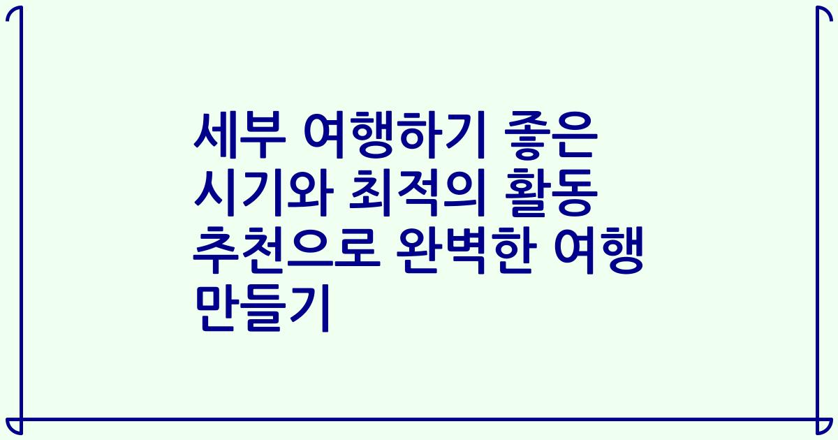 세부 여행하기 좋은 시기와 최적의 활동 추천으로 완벽한 여행 만들기
