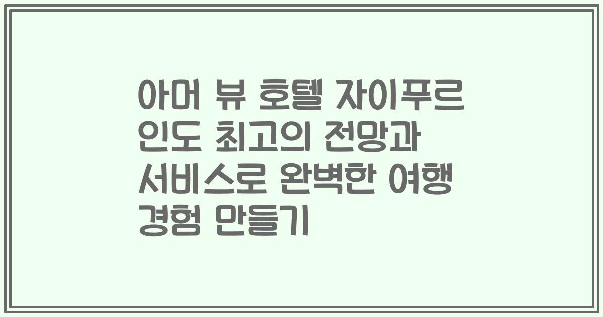 아머 뷰 호텔 자이푸르 인도 최고의 전망과 서비스로 완벽한 여행 경험 만들기