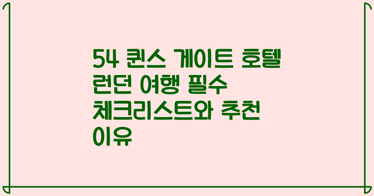 54 퀸스 게이트 호텔 런던 여행 필수 체크리스트와 추천 이유