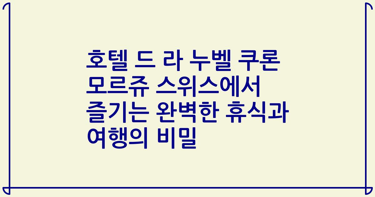 호텔 드 라 누벨 쿠론 모르쥬 스위스에서 즐기는 완벽한 휴식과 여행의 비밀