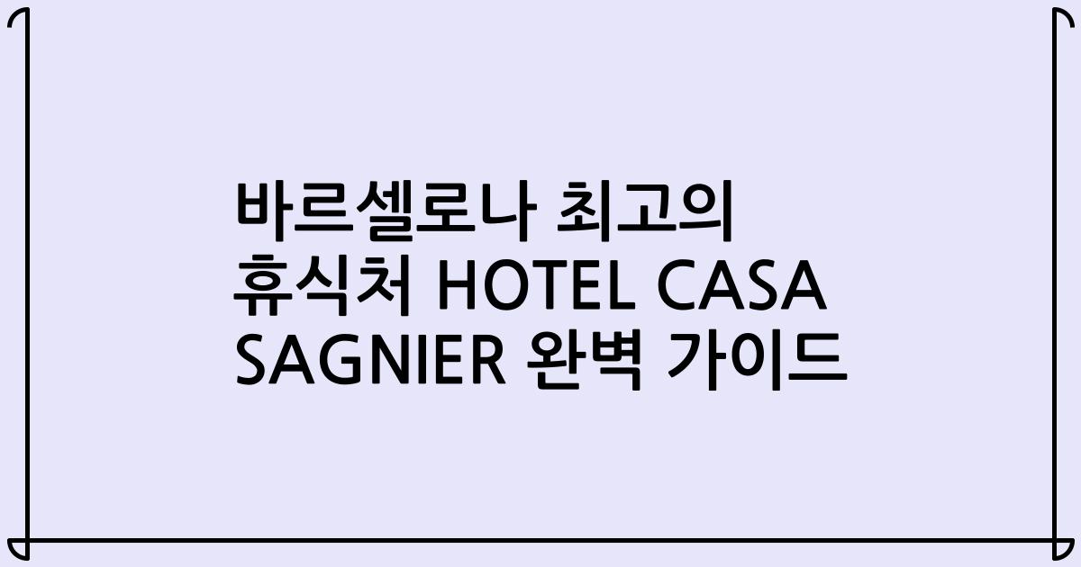 바르셀로나 최고의 휴식처 HOTEL CASA SAGNIER 완벽 가이드