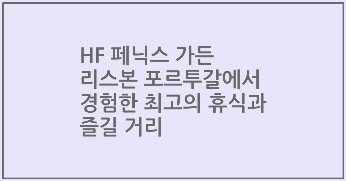 HF 페닉스 가든 리스본 포르투갈에서 경험한 최고의 휴식과 즐길 거리
