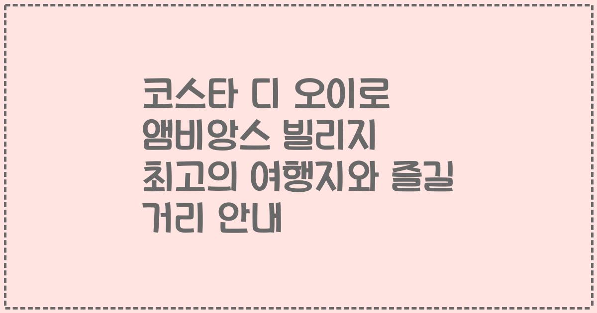 코스타 디 오이로 앰비앙스 빌리지 최고의 여행지와 즐길 거리 안내