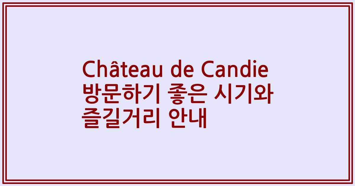 Château de Candie 방문하기 좋은 시기와 즐길거리 안내