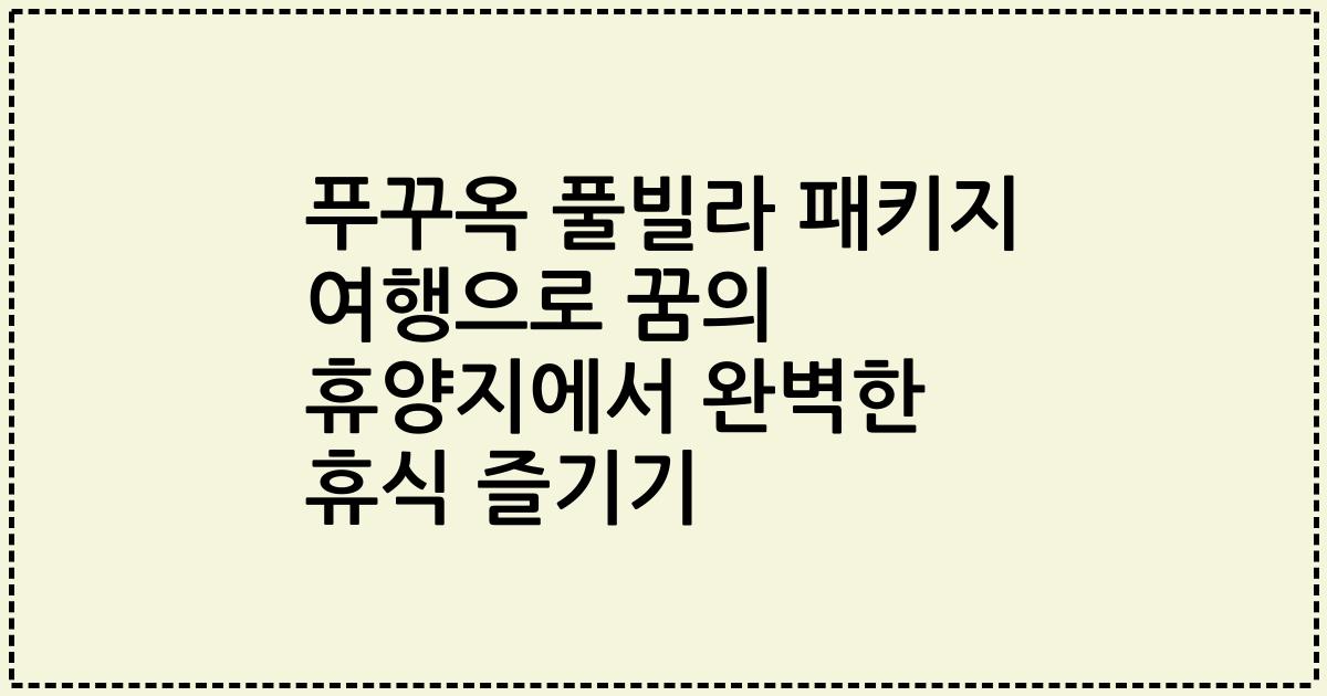 푸꾸옥 풀빌라 패키지 여행으로 꿈의 휴양지에서 완벽한 휴식 즐기기