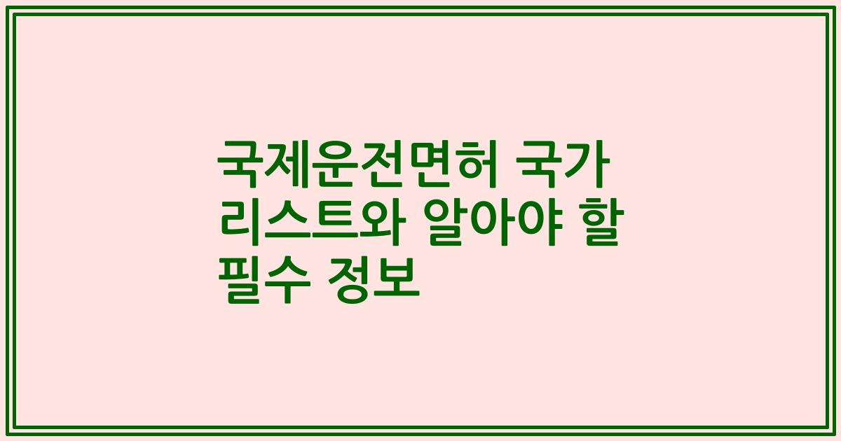국제운전면허 국가 리스트와 알아야 할 필수 정보