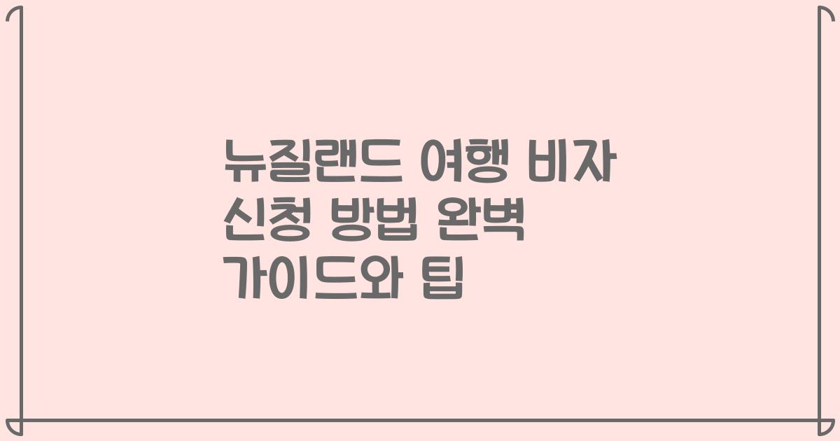 뉴질랜드 여행 비자 신청 방법 완벽 가이드와 팁