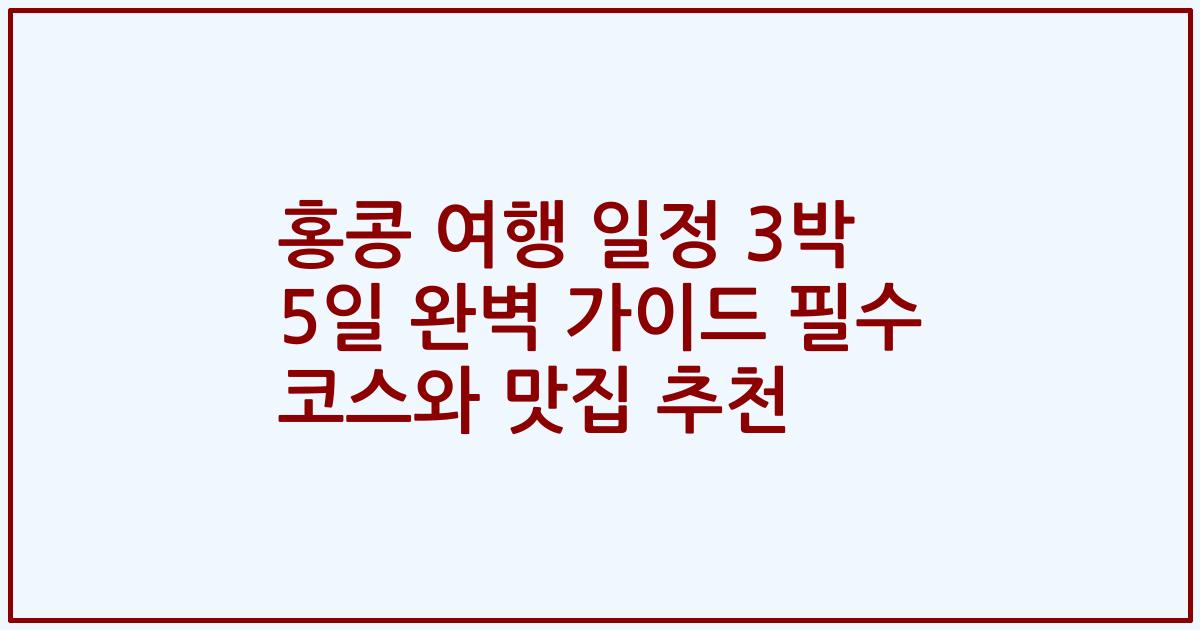 홍콩 여행 일정 3박 5일 완벽 가이드 필수 코스와 맛집 추천