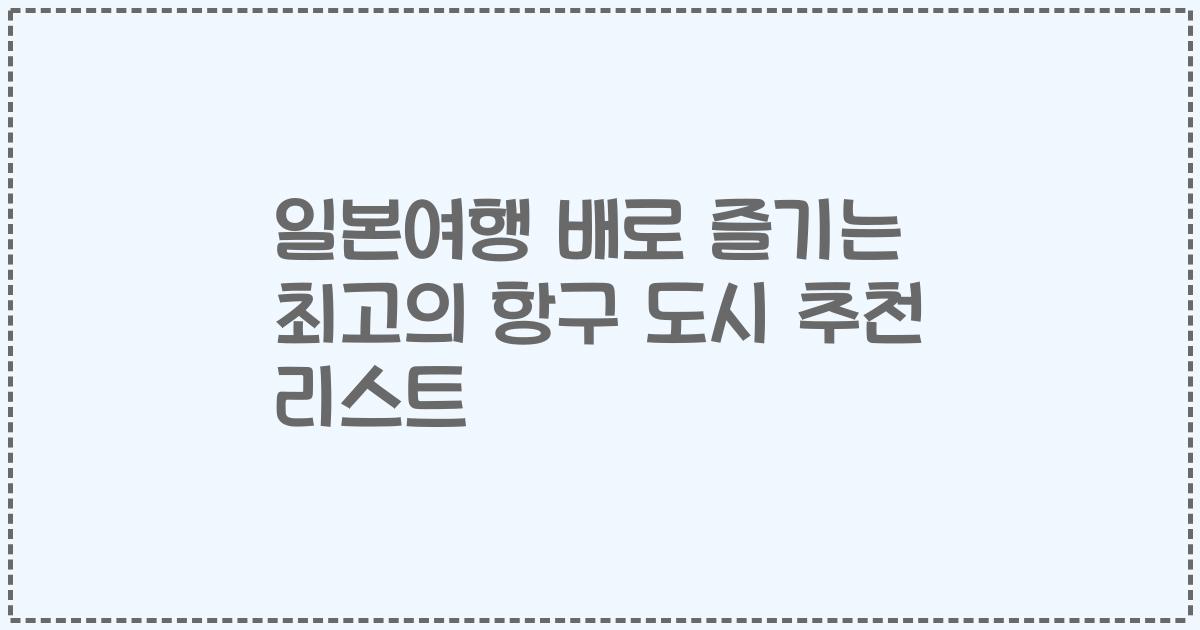 일본여행 배로 즐기는 최고의 항구 도시 추천 리스트