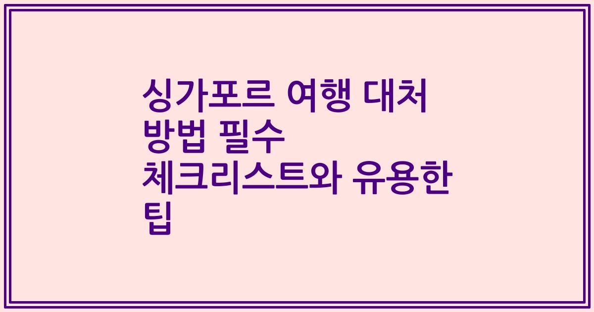 싱가포르 여행 대처 방법 필수 체크리스트와 유용한 팁