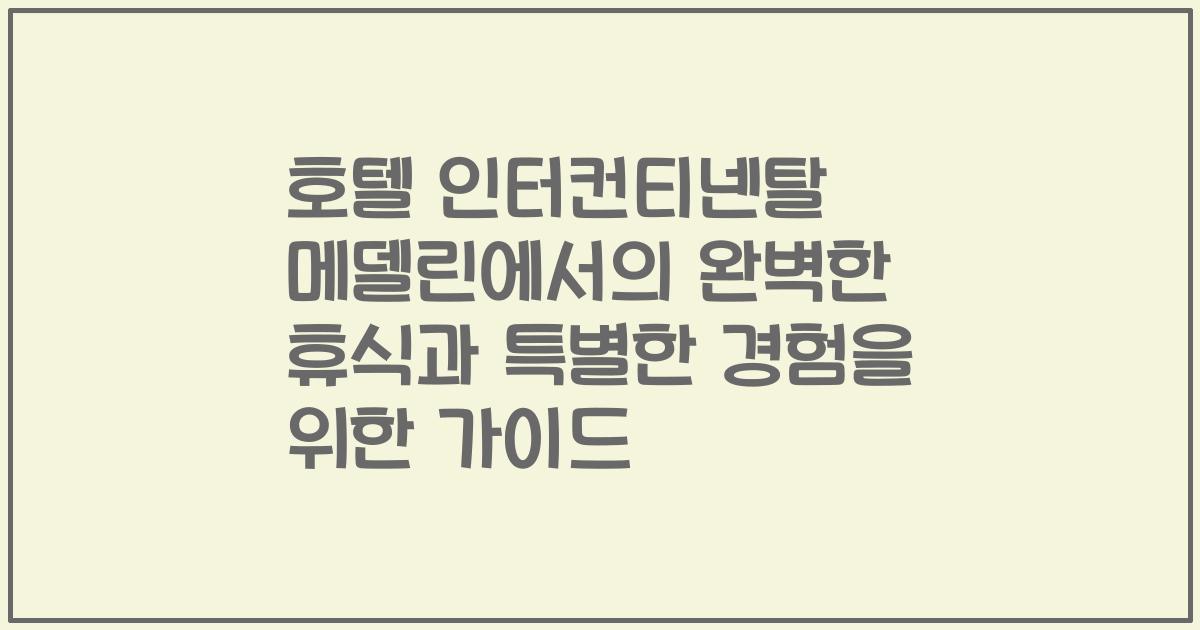 호텔 인터컨티넨탈 메델린에서의 완벽한 휴식과 특별한 경험을 위한 가이드