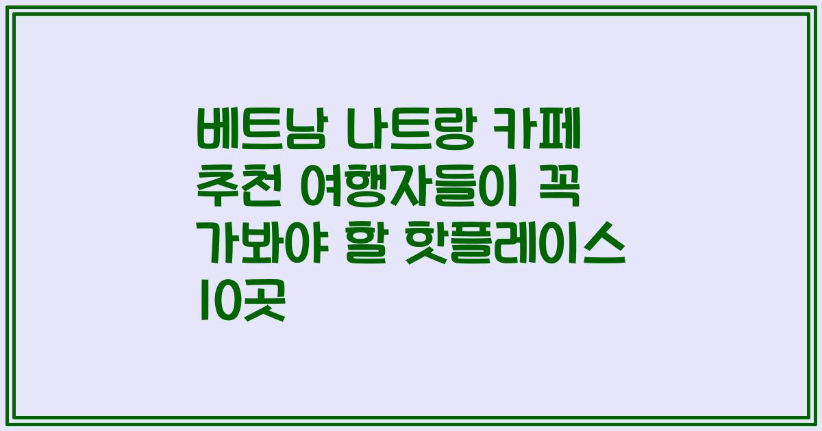 베트남 나트랑 카페 추천 여행자들이 꼭 가봐야 할 핫플레이스 10곳
