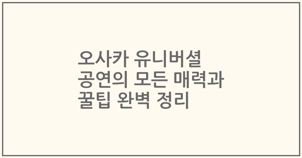 오사카 유니버셜 공연의 모든 매력과 꿀팁 완벽 정리