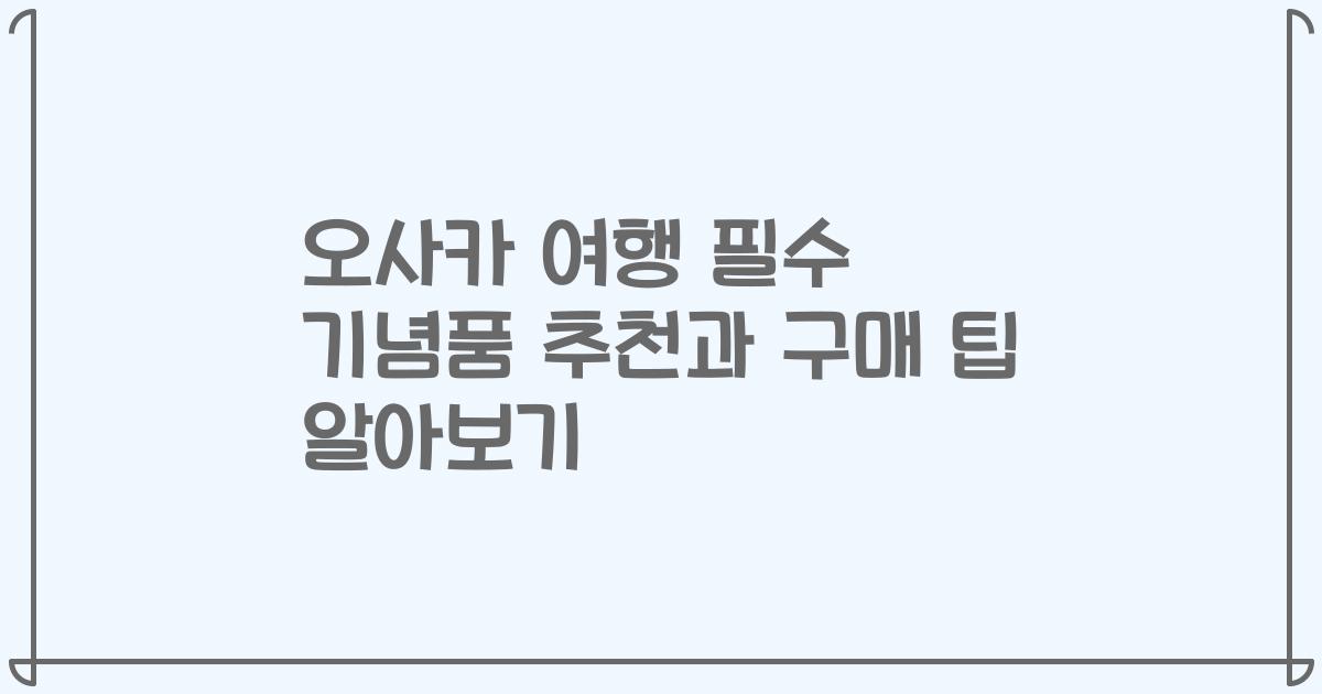 오사카 여행 필수 기념품 추천과 구매 팁 알아보기