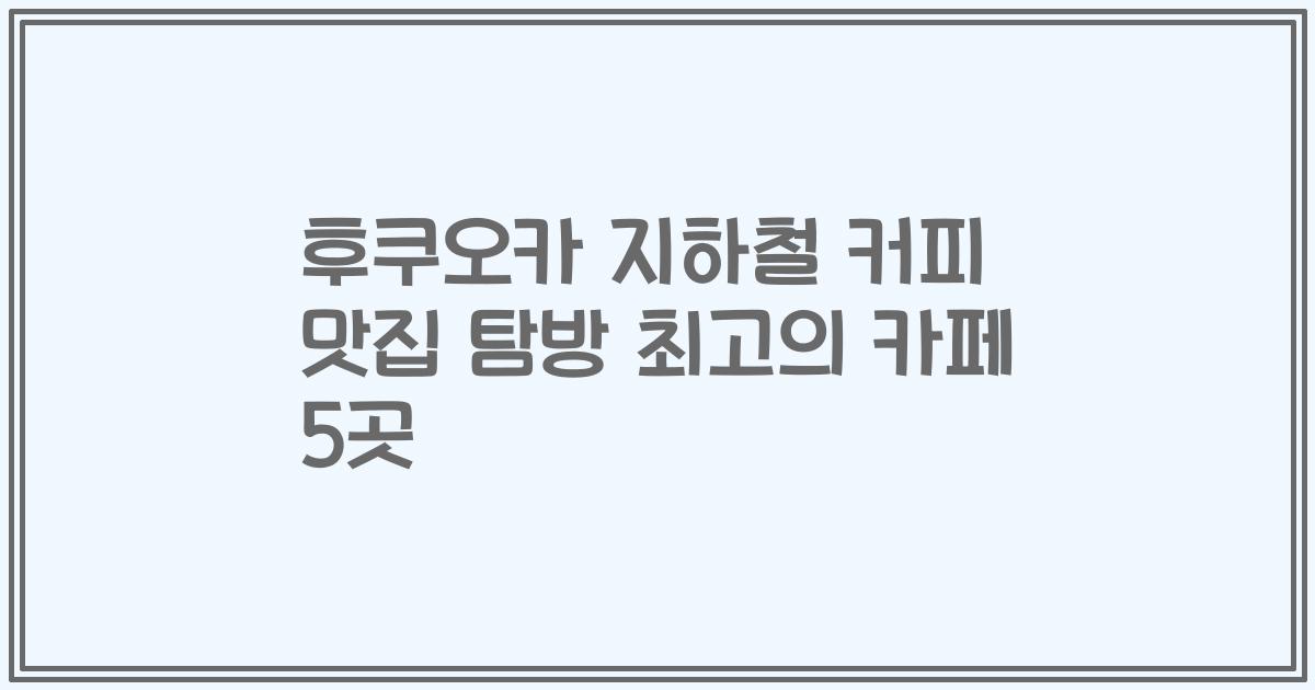 후쿠오카 지하철 커피 맛집 탐방 최고의 카페 5곳