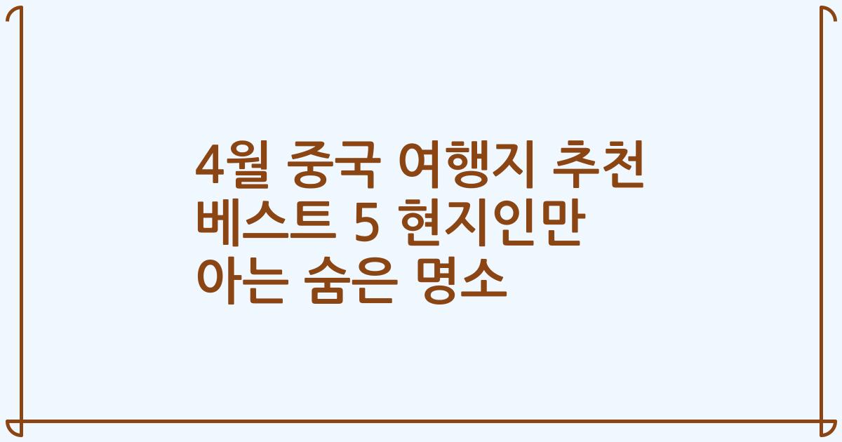 4월 중국 여행지 추천 베스트 5 현지인만 아는 숨은 명소